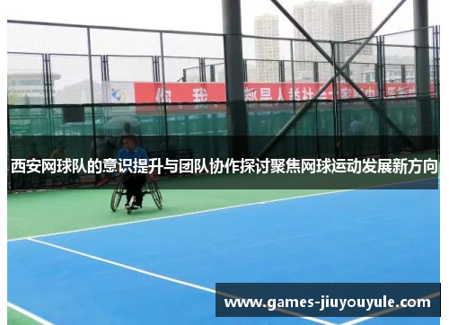 西安网球队的意识提升与团队协作探讨聚焦网球运动发展新方向