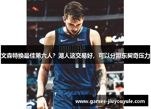 文森特换最佳第六人？湖人这交易好，可以分担东契奇压力