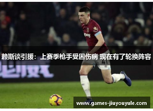 赖斯谈引援：上赛季枪手受困伤病 现在有了轮换阵容