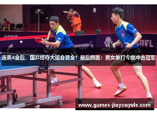 连丢4金后，国乒终夺大运会首金！最后颜面：男女单打今晚冲击冠军