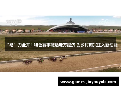 “马”力全开！特色赛事激活地方经济 为乡村振兴注入新动能